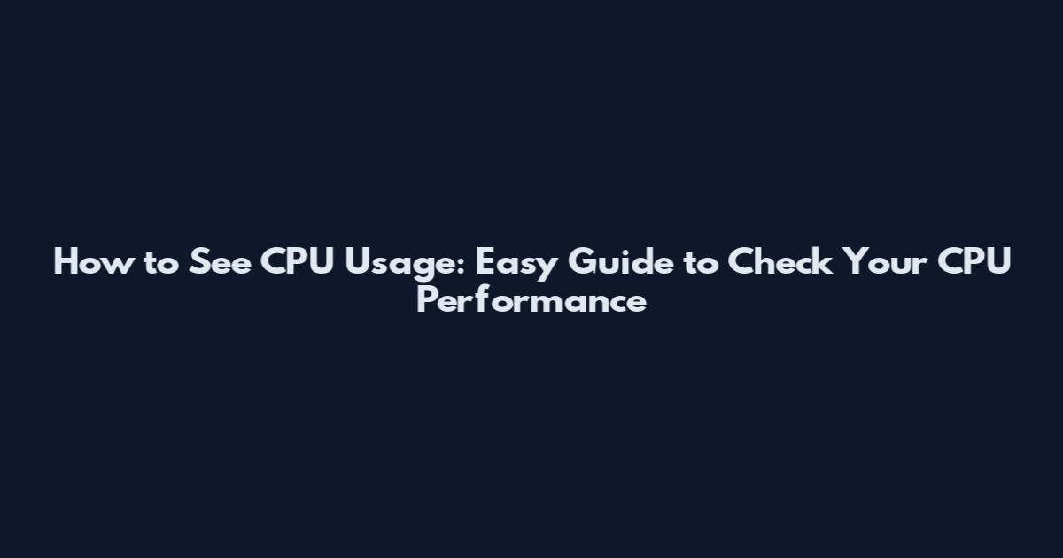 How to See CPU Usage: Easy Guide to Check Your CPU Performance