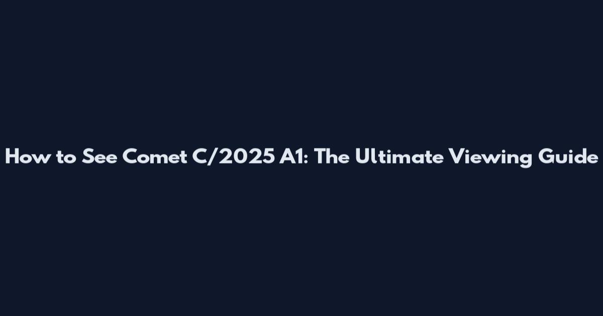 How to See Comet C/2025 A1: The Ultimate Viewing Guide