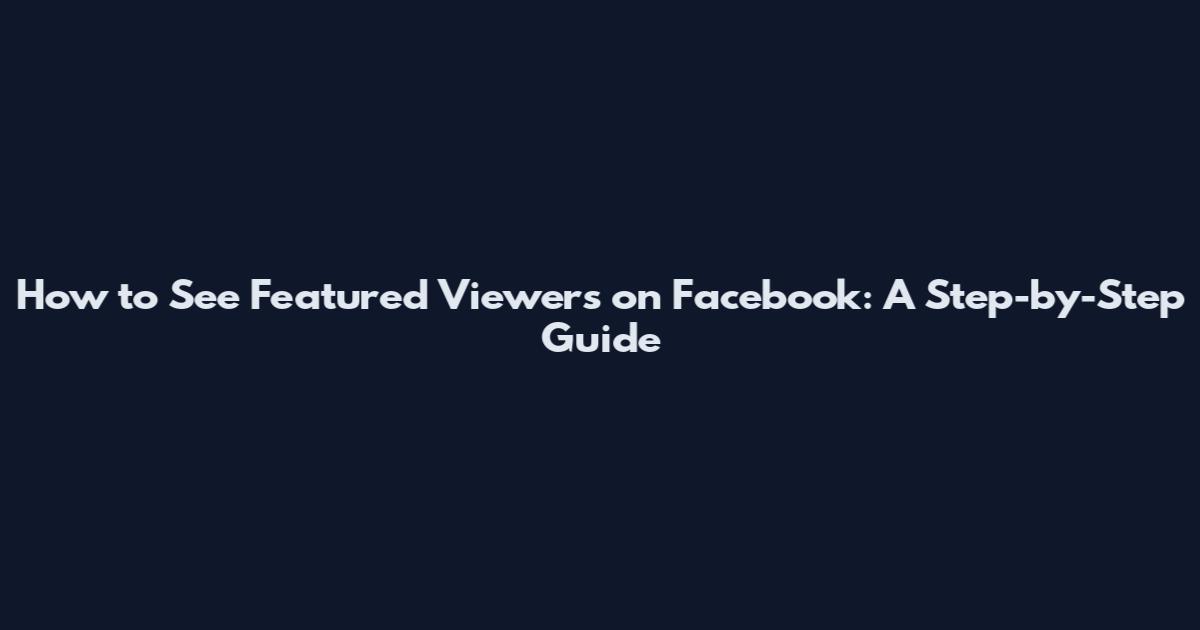 How to See Featured Viewers on Facebook: A Step-by-Step Guide
