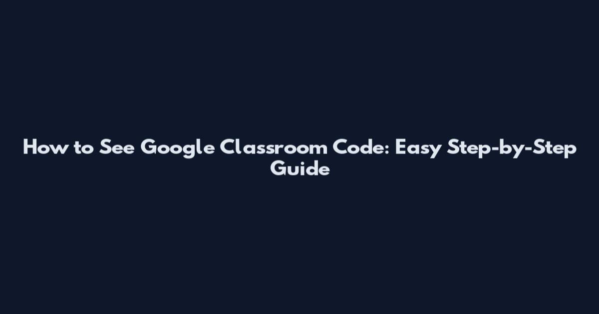 How to See Google Classroom Code: Easy Step-by-Step Guide