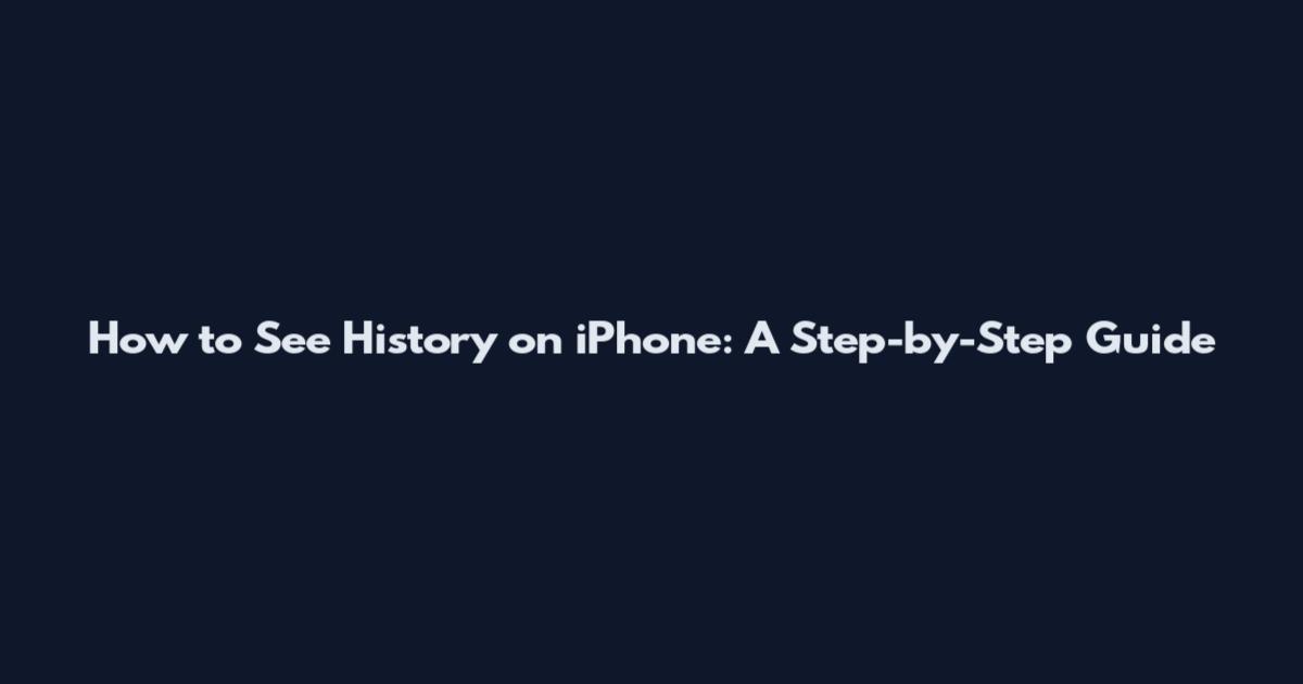 How to See History on iPhone: A Step-by-Step Guide
