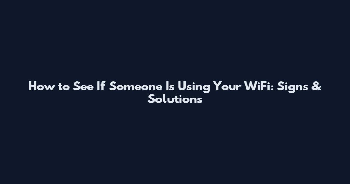 How to See If Someone Is Using Your WiFi: Signs & Solutions