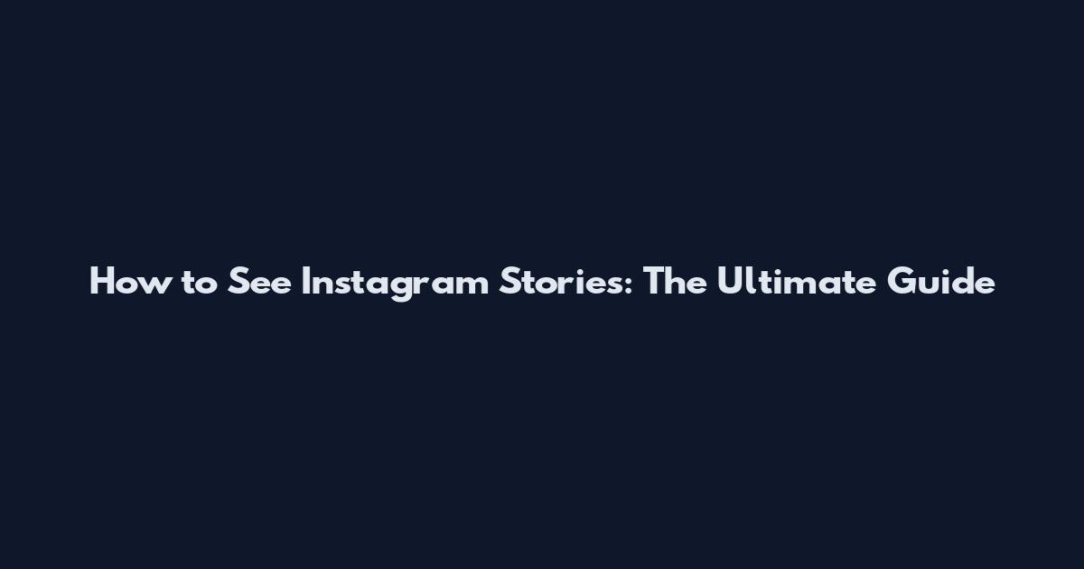 How to See Instagram Stories: The Ultimate Guide