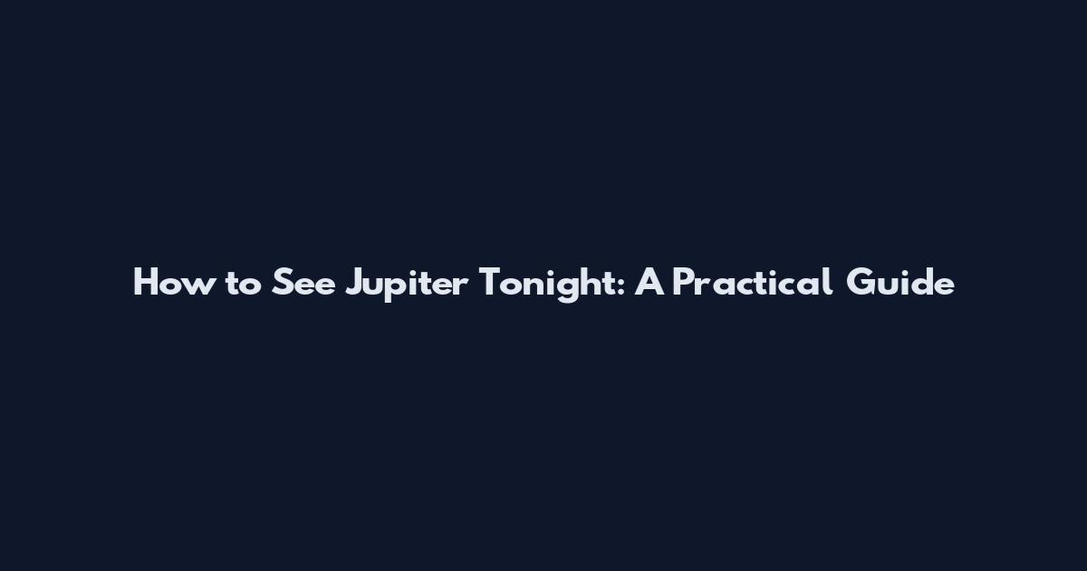 How to See Jupiter Tonight: A Practical Guide