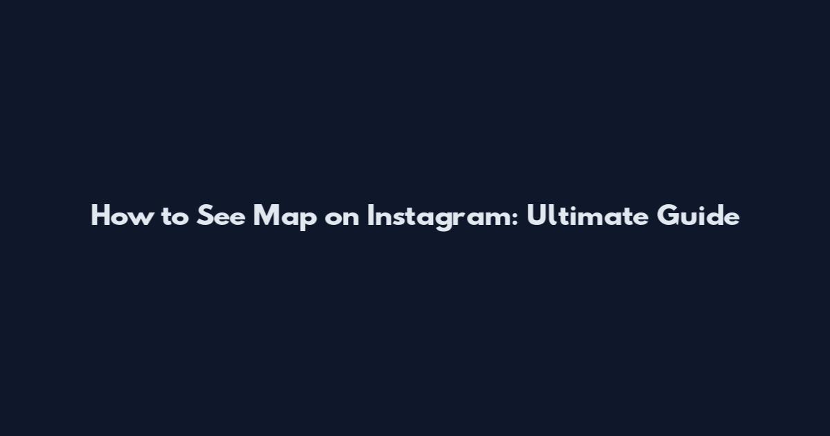 How to See Map on Instagram: Ultimate Guide