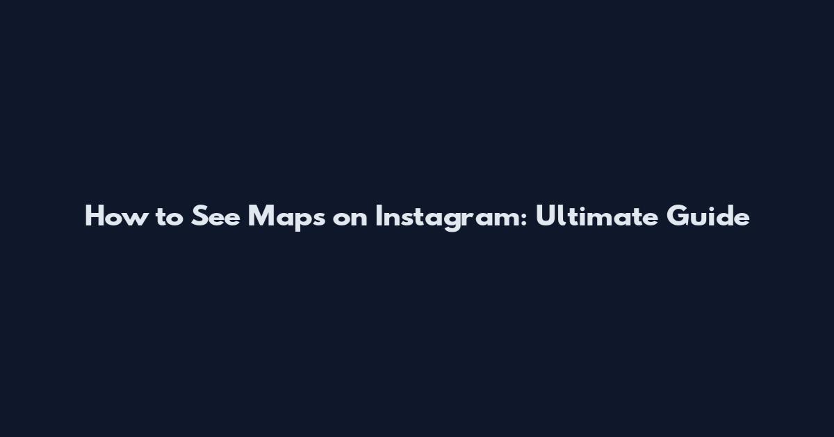 How to See Maps on Instagram: Ultimate Guide