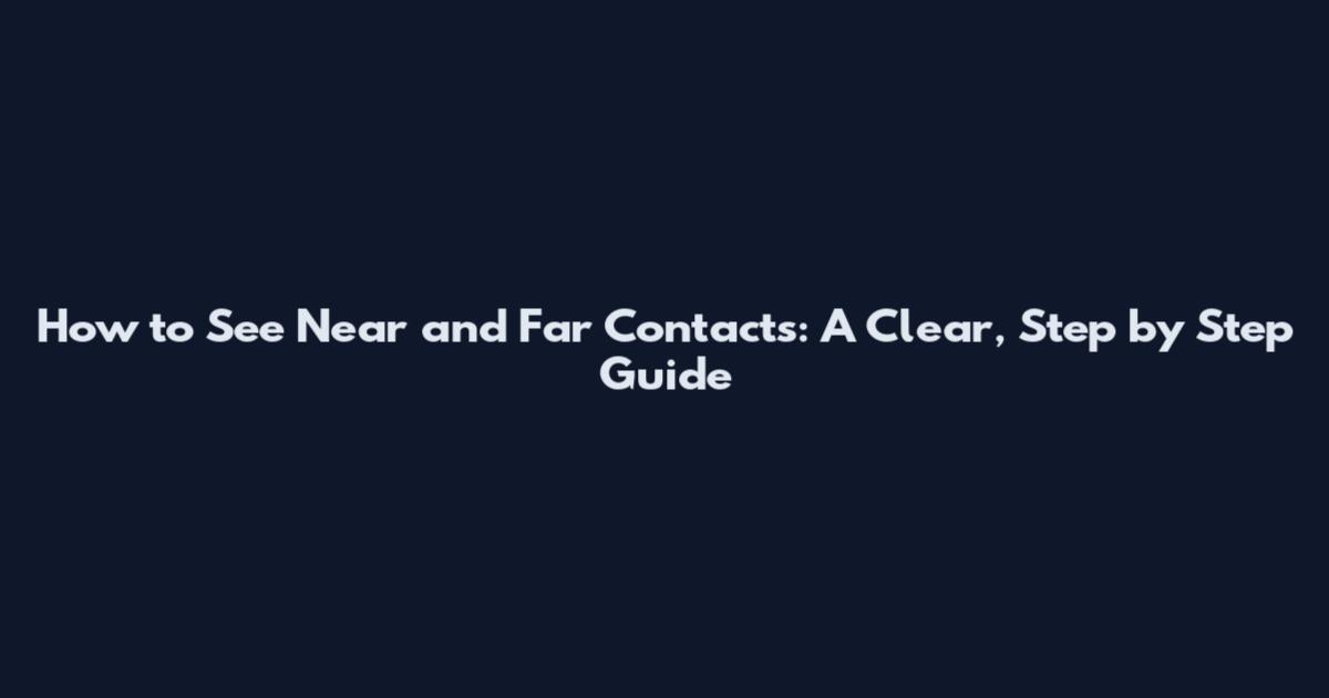 How to See Near and Far Contacts: A Clear, Step by Step Guide