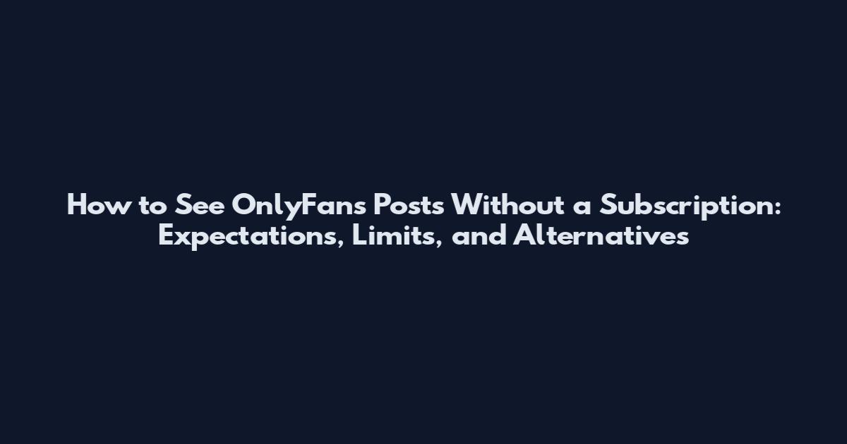 How to See OnlyFans Posts Without a Subscription: Expectations, Limits, and Alternatives