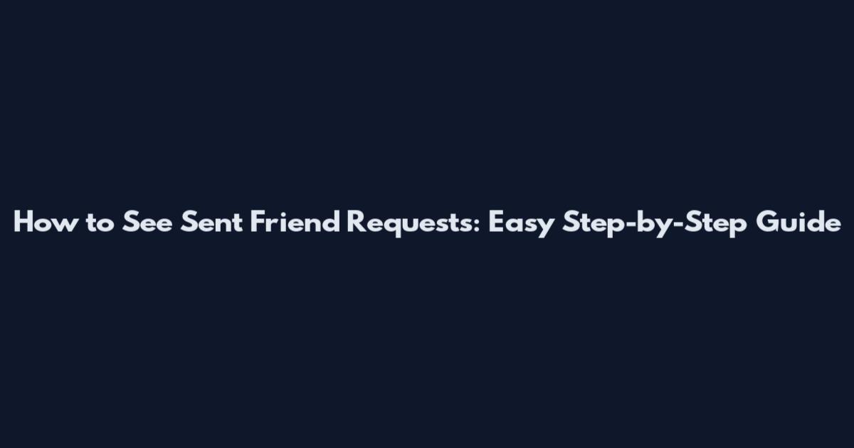 How to See Sent Friend Requests: Easy Step-by-Step Guide
