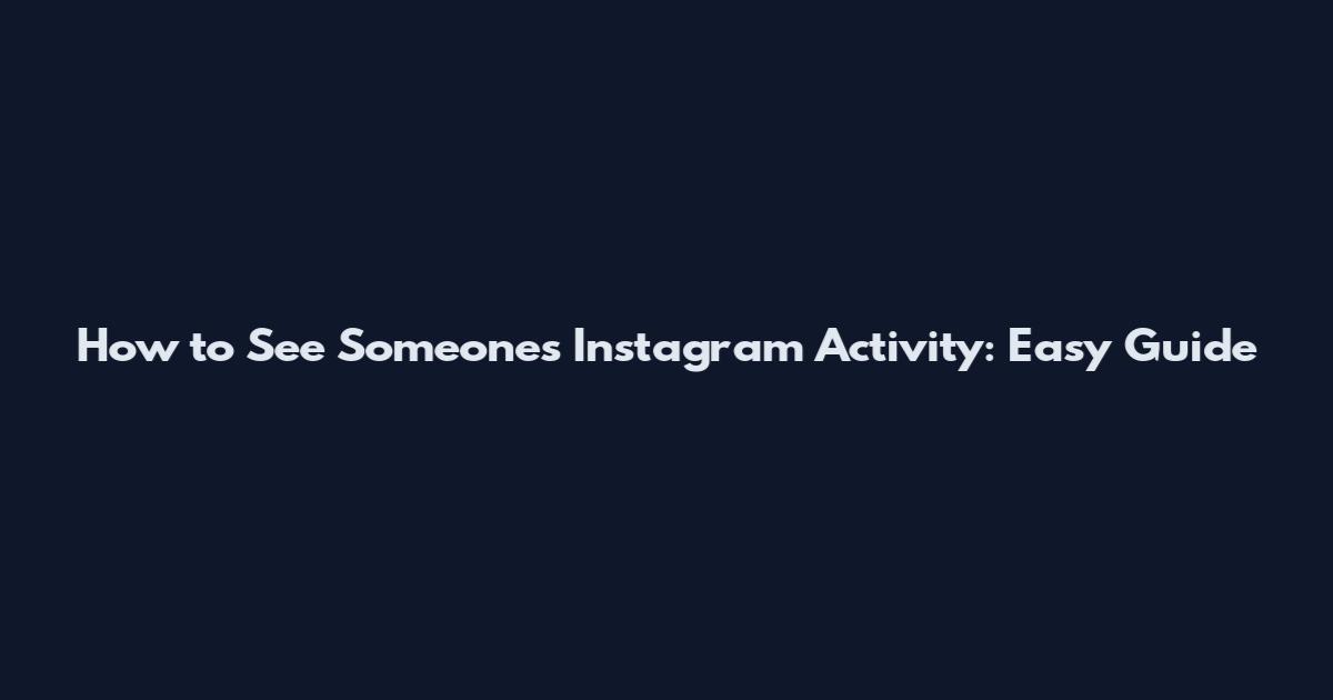 How to See Someone's Instagram Activity: Easy Guide