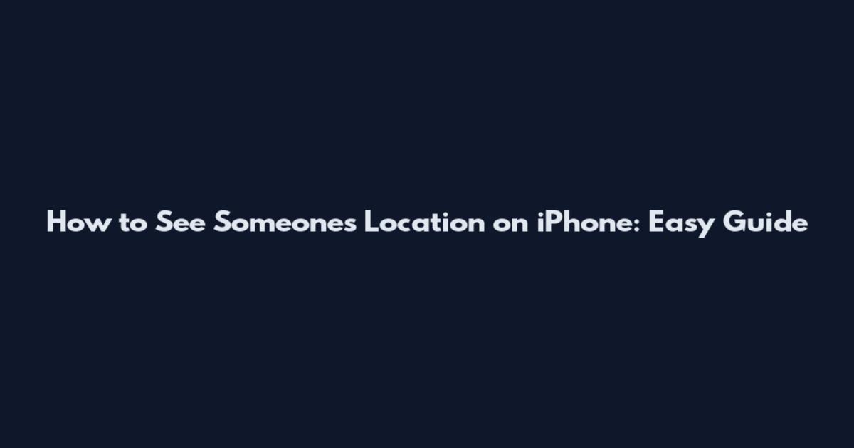How to See Someone's Location on iPhone: Easy Guide