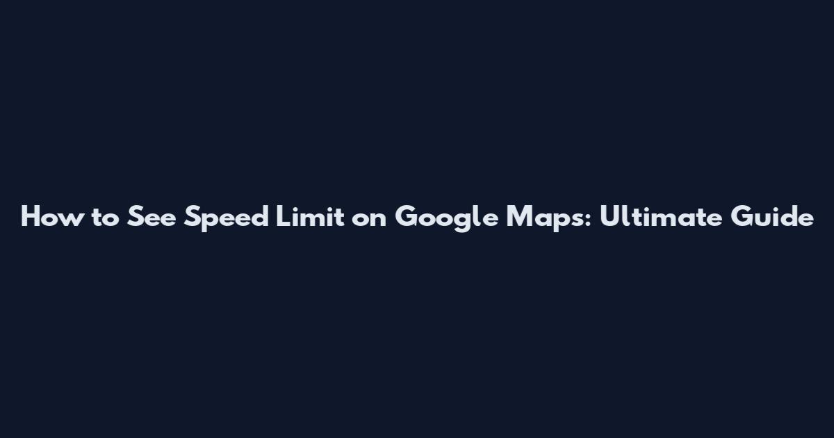 How to See Speed Limit on Google Maps: Ultimate Guide