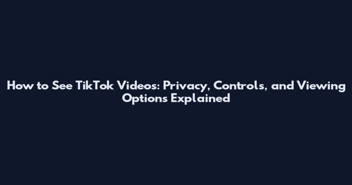 How to See TikTok Videos: Privacy, Controls, and Viewing Options Explained