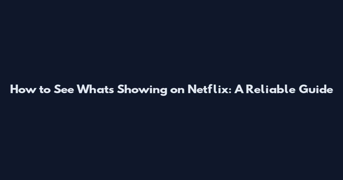 How to See What's Showing on Netflix: A Reliable Guide
