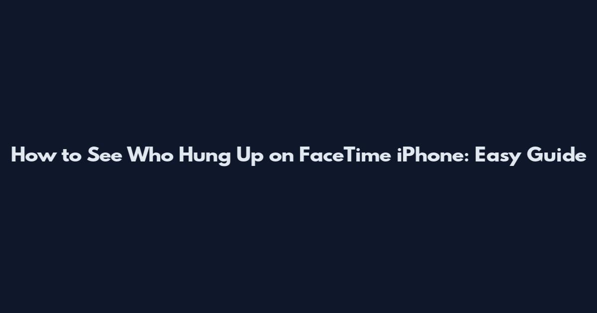 How to See Who Hung Up on FaceTime iPhone: Easy Guide