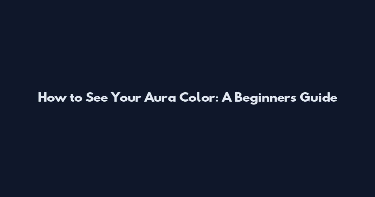 How to See Your Aura Color: A Beginner's Guide