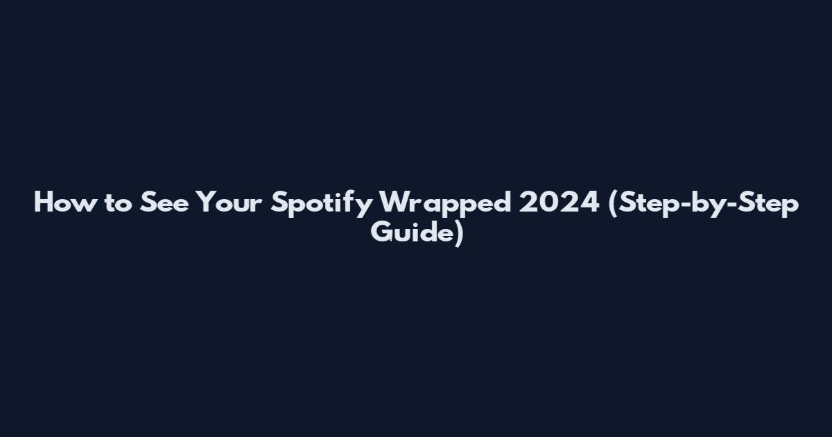 How to See Your Spotify Wrapped 2024 (Step-by-Step Guide)