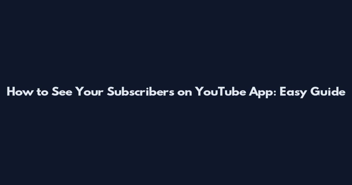 How to See Your Subscribers on YouTube App: Easy Guide