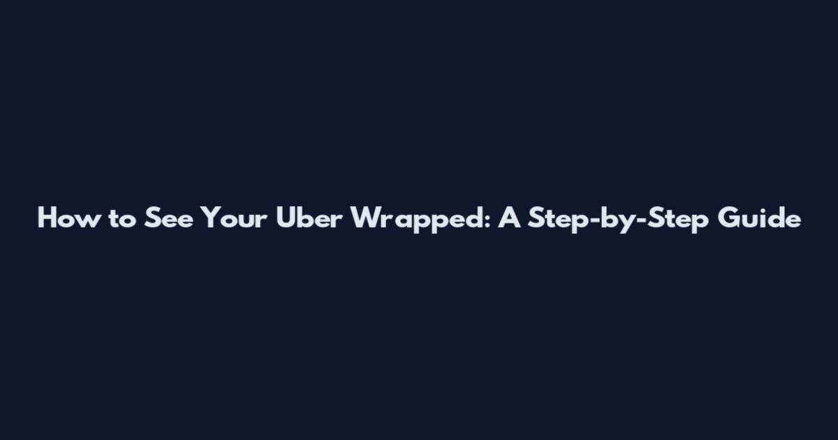 How to See Your Uber Wrapped: A Step-by-Step Guide