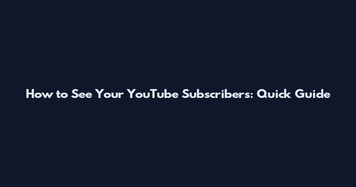 How to See Your YouTube Subscribers: Quick Guide
