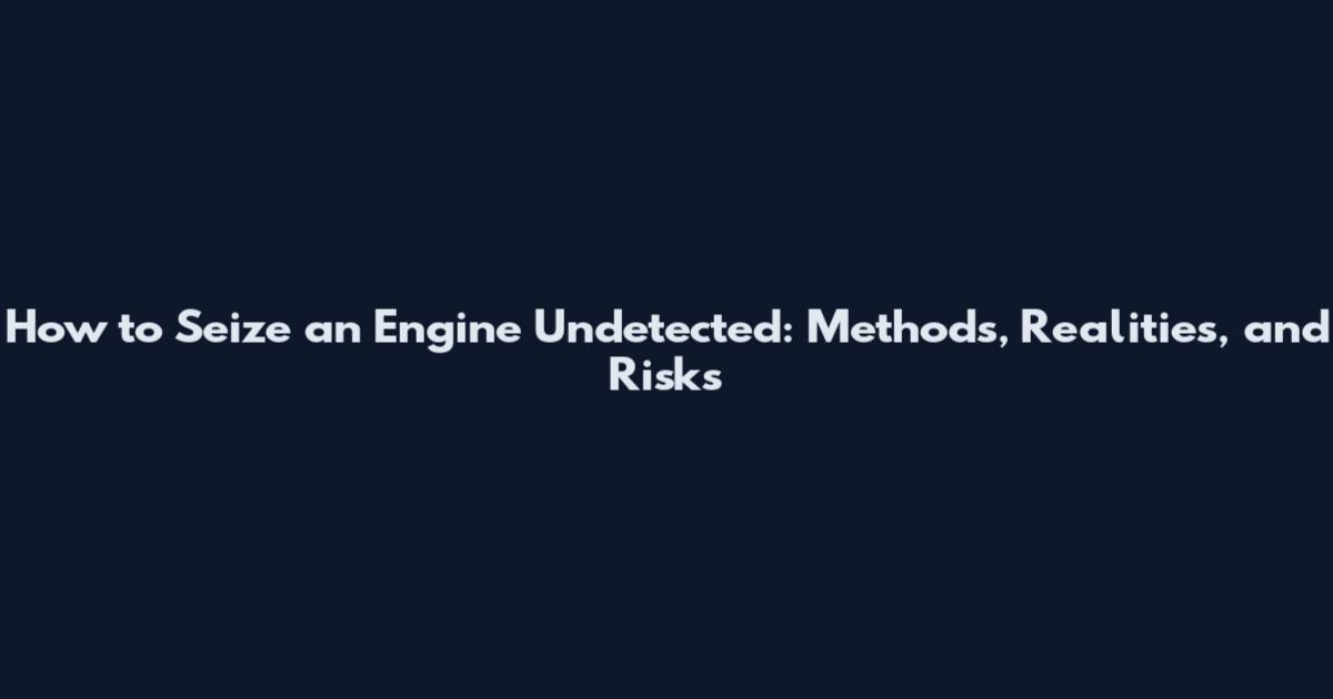 How to Seize an Engine Undetected: Methods, Realities, and Risks