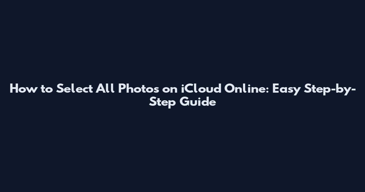 How to Select All Photos on iCloud Online: Easy Step-by-Step Guide