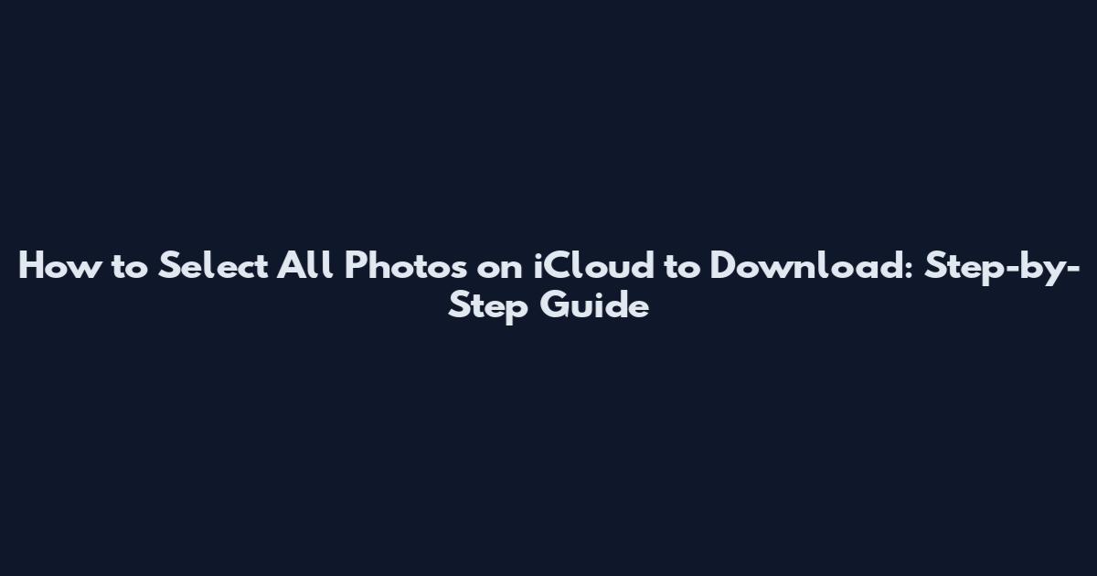 How to Select All Photos on iCloud to Download: Step-by-Step Guide