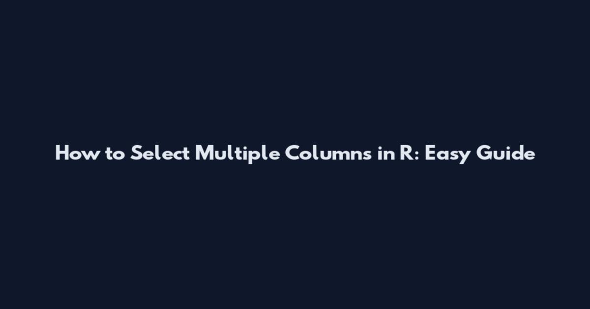 How to Select Multiple Columns in R: Easy Guide