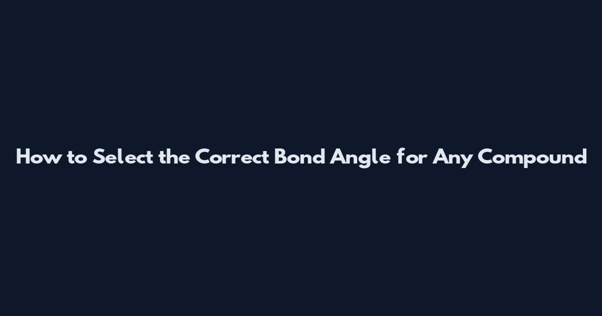 How to Select the Correct Bond Angle for Any Compound