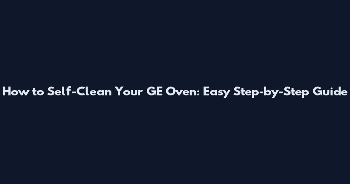 How to Self-Clean Your GE Oven: Easy Step-by-Step Guide