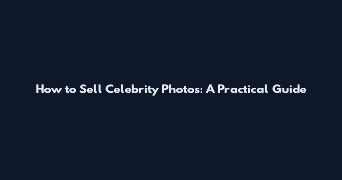 How to Sell Celebrity Photos: A Practical Guide