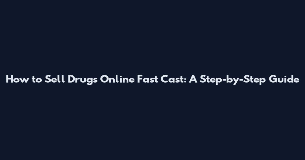 How to Sell Drugs Online Fast Cast: A Step-by-Step Guide