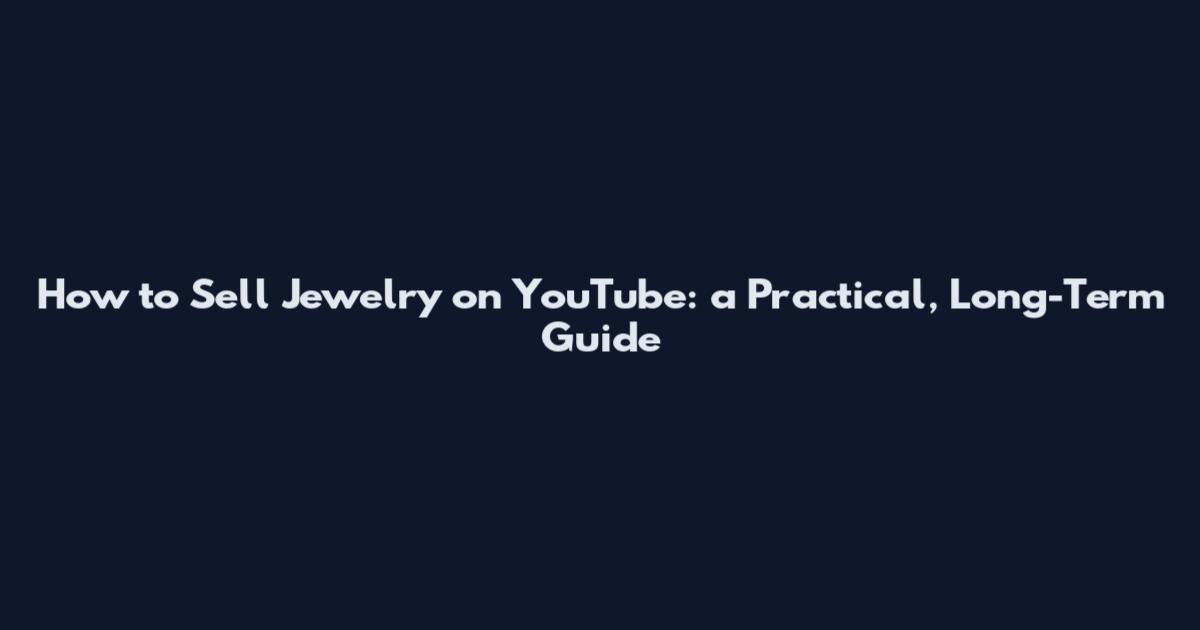 How to Sell Jewelry on YouTube: a Practical, Long-Term Guide