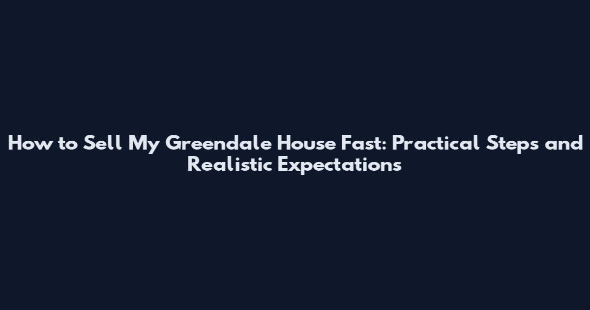 How to Sell My Greendale House Fast: Practical Steps and Realistic Expectations