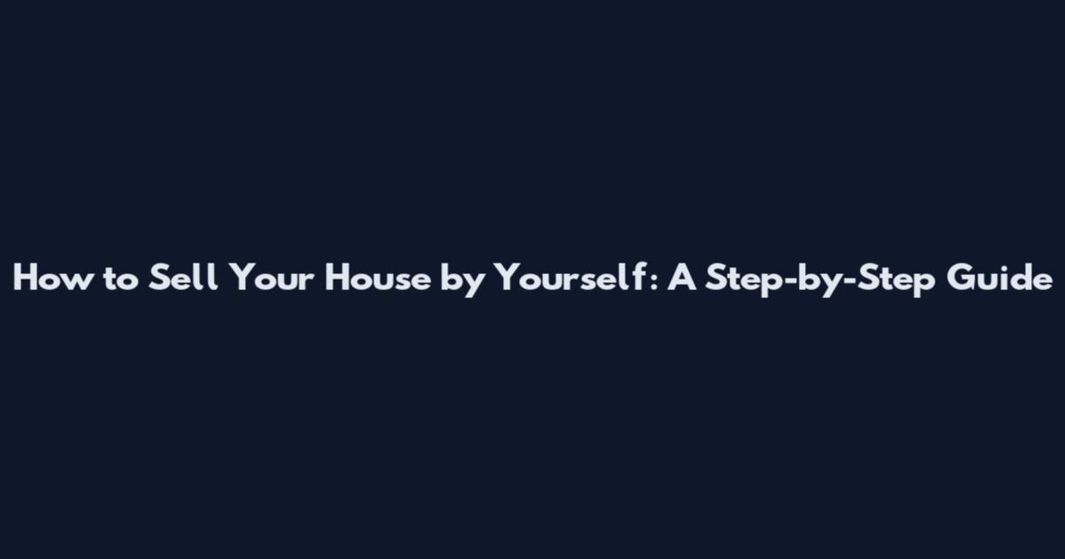 How to Sell Your House by Yourself: A Step-by-Step Guide