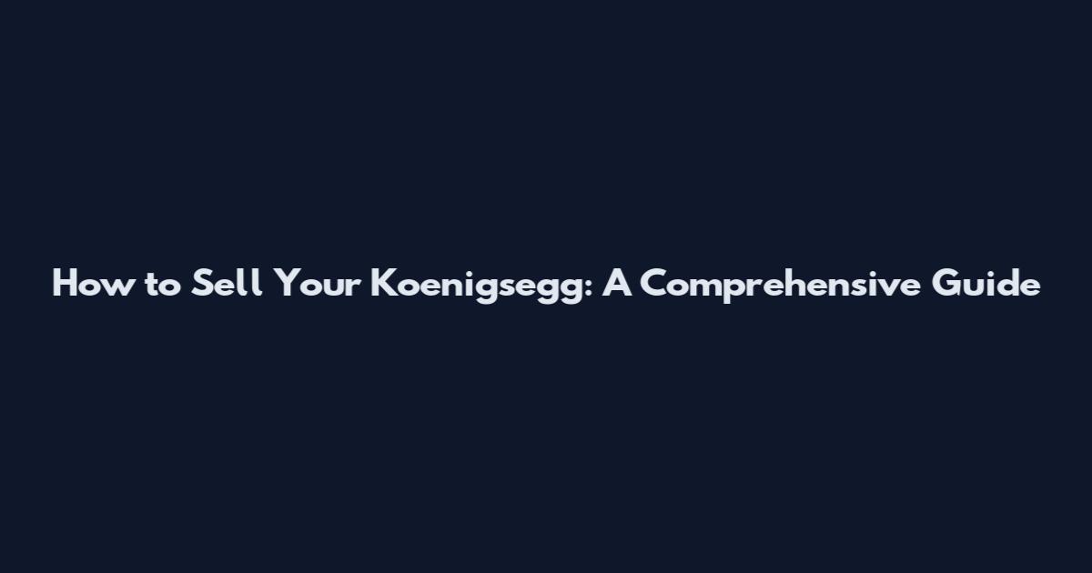 How to Sell Your Koenigsegg: A Comprehensive Guide