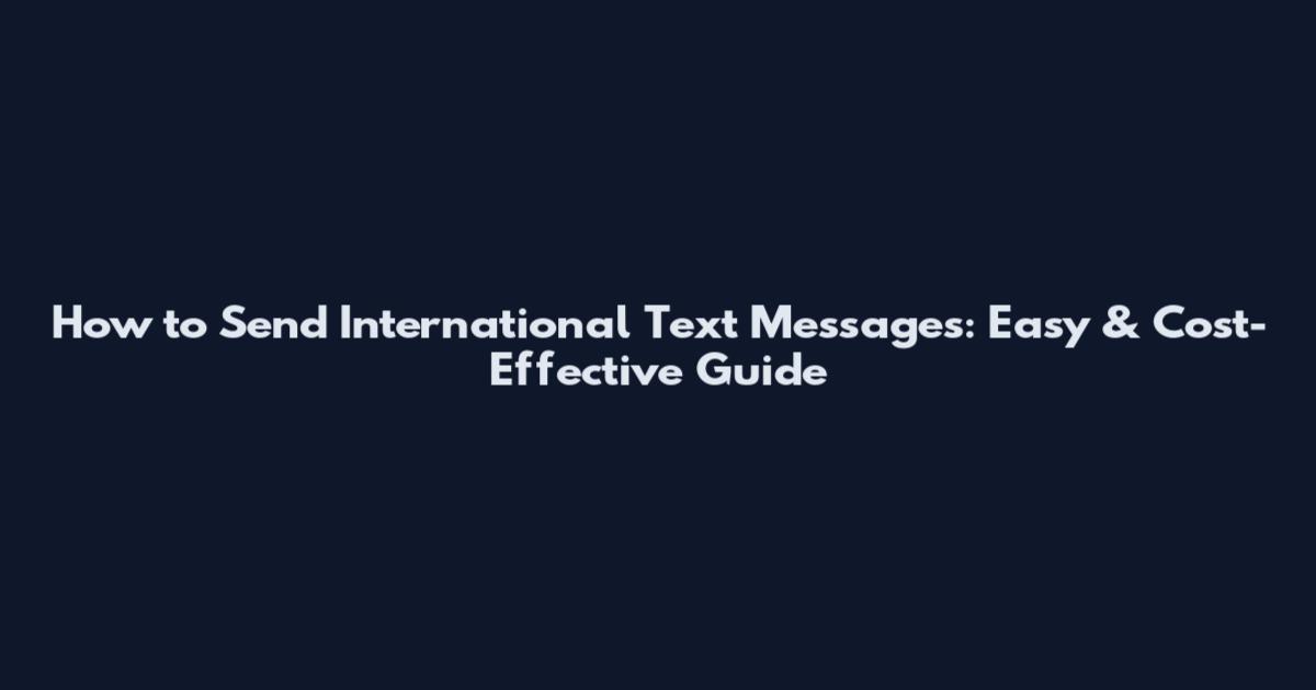 How to Send International Text Messages: Easy & Cost-Effective Guide