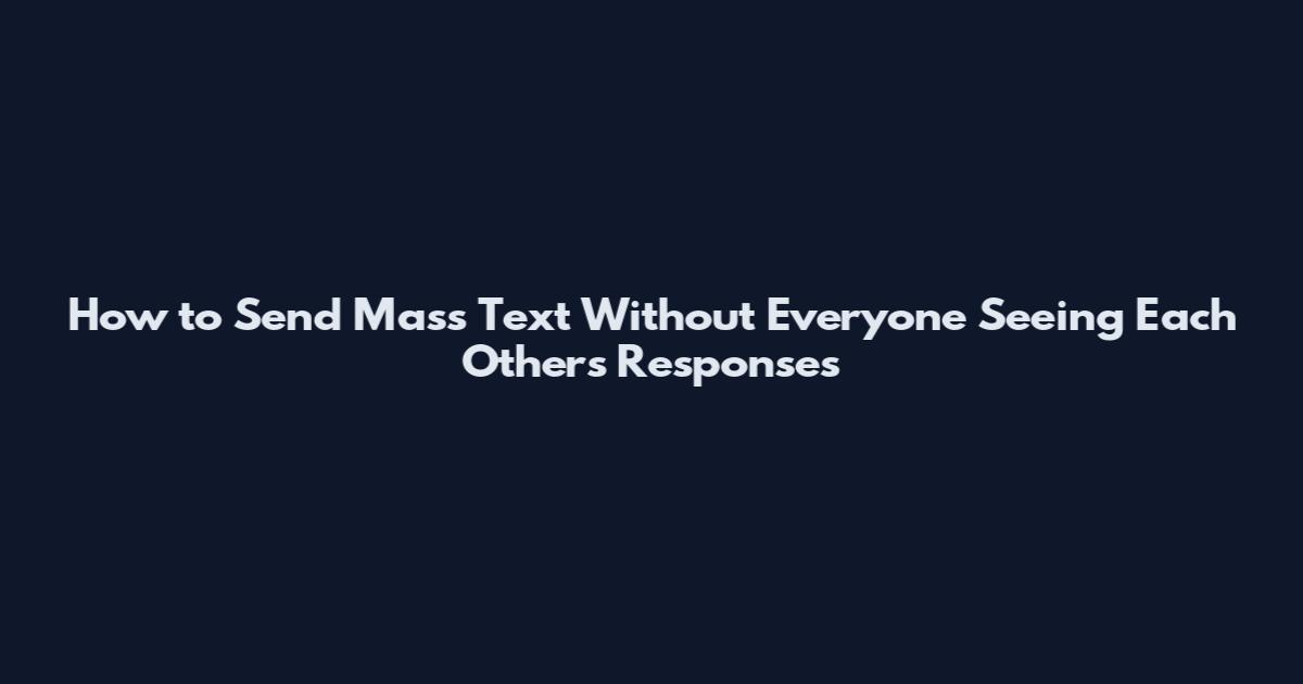 How to Send Mass Text Without Everyone Seeing Each Other's Responses