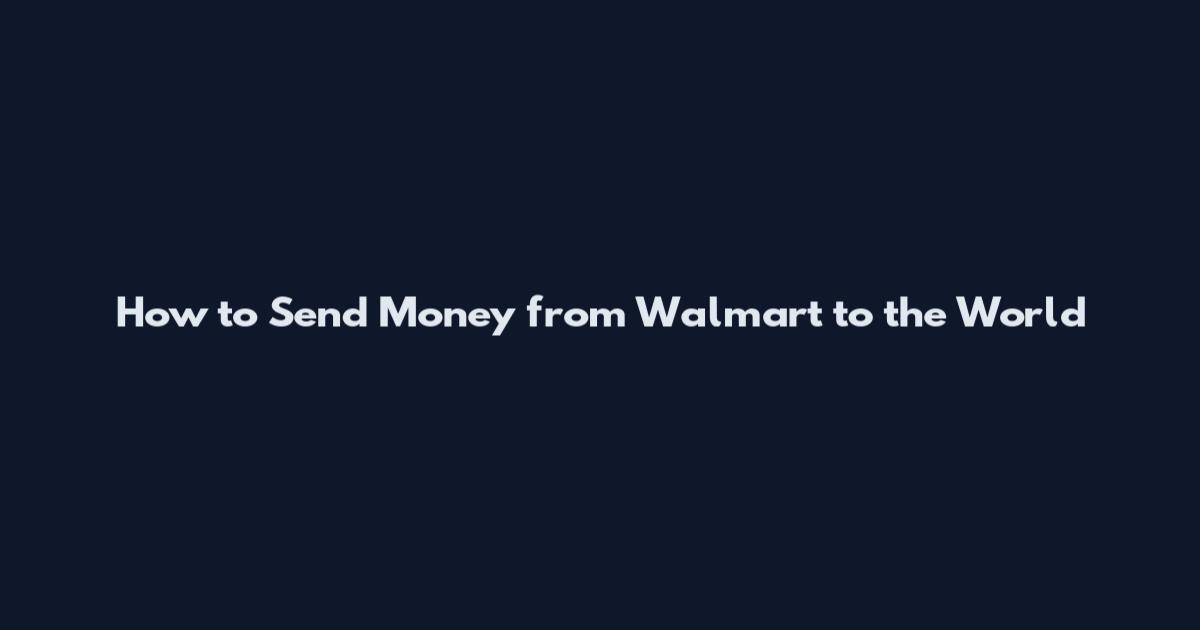 How to Send Money from Walmart to the World