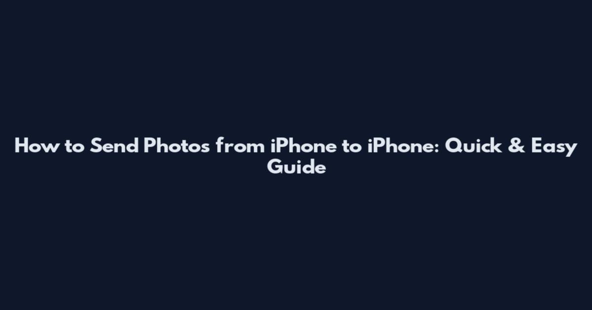How to Send Photos from iPhone to iPhone: Quick & Easy Guide