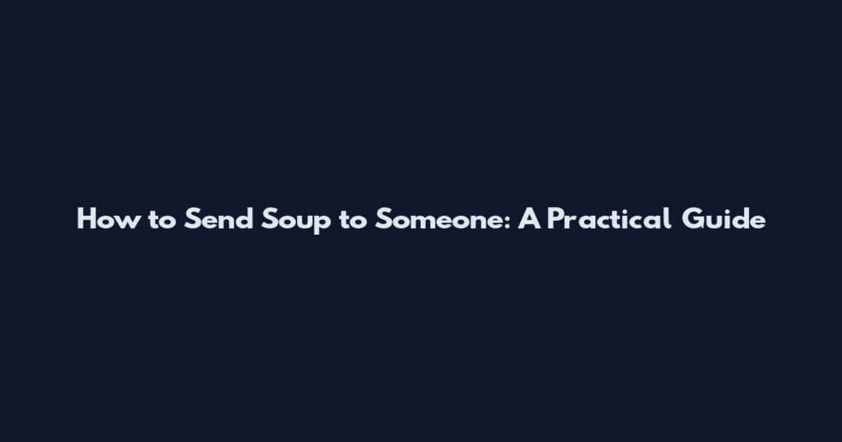 How to Send Soup to Someone: A Practical Guide