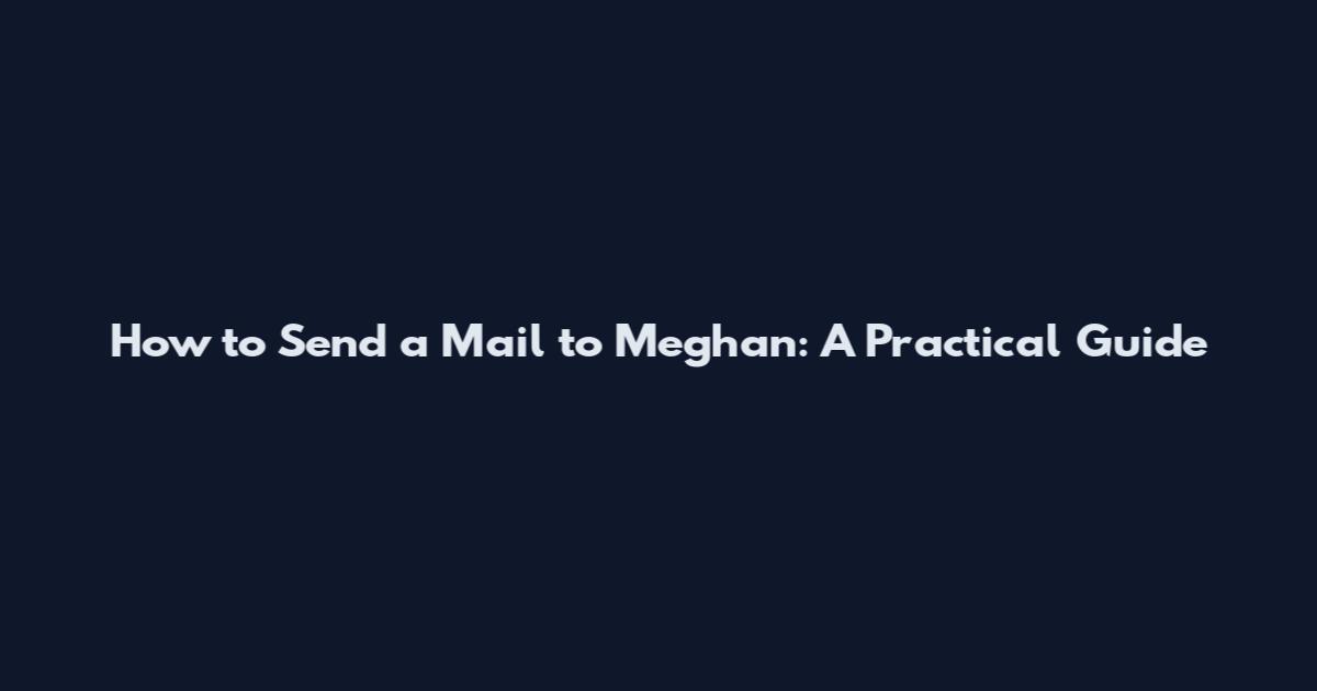 How to Send a Mail to Meghan: A Practical Guide