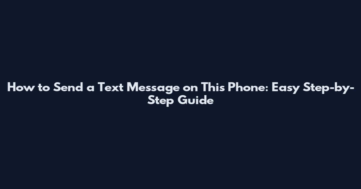 How to Send a Text Message on This Phone: Easy Step-by-Step Guide
