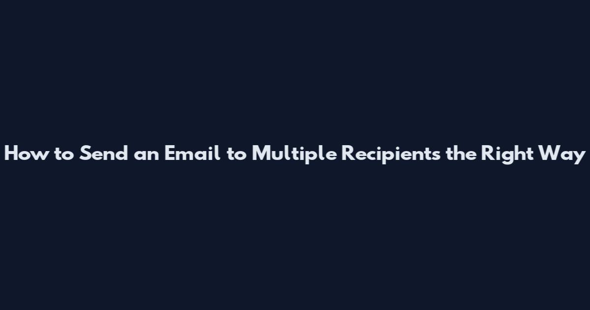 How to Send an Email to Multiple Recipients the Right Way