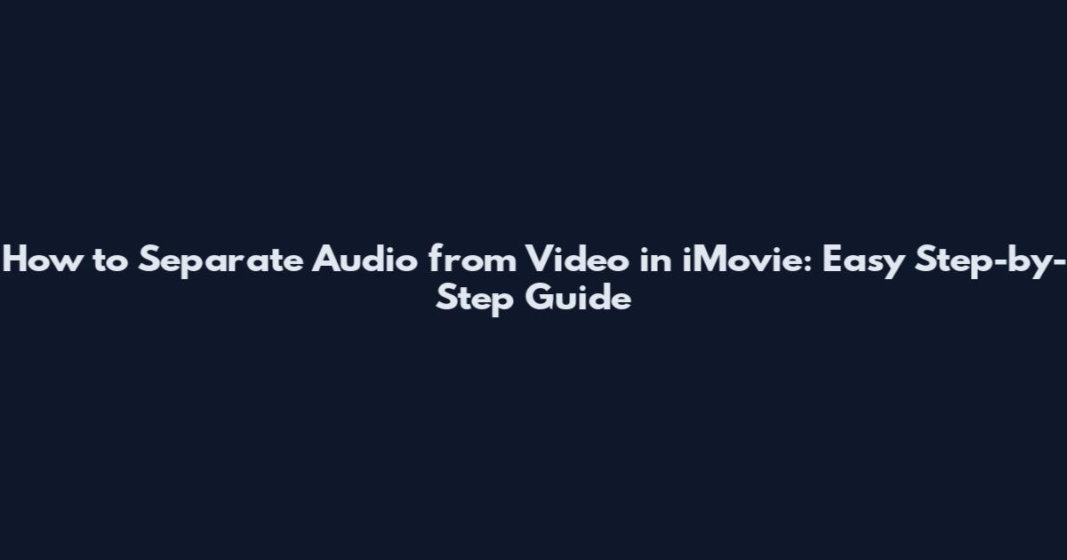 How to Separate Audio from Video in iMovie: Easy Step-by-Step Guide
