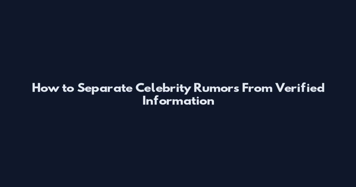 How to Separate Celebrity Rumors From Verified Information