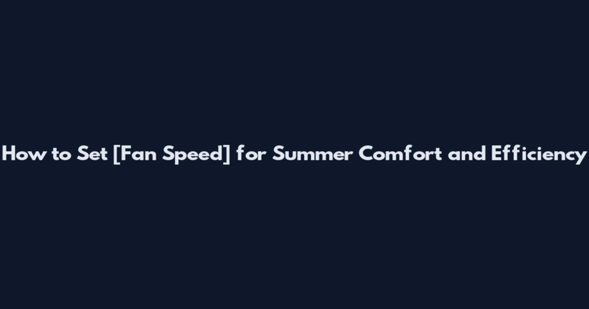 How to Set [Fan Speed] for Summer Comfort and Efficiency