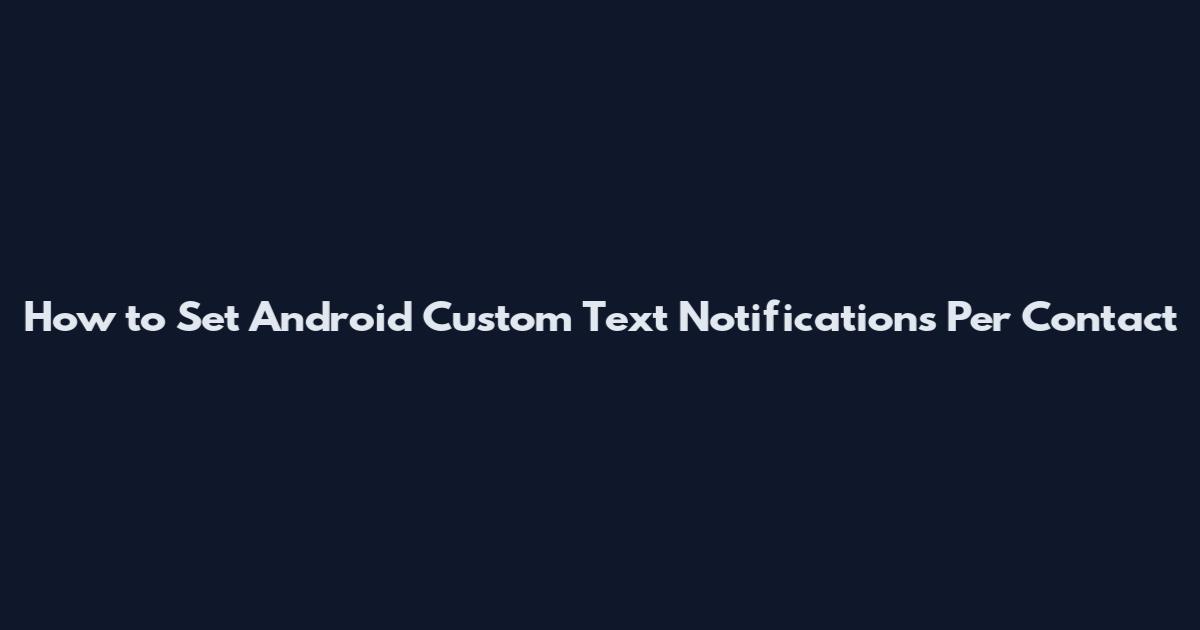 How to Set Android Custom Text Notifications Per Contact