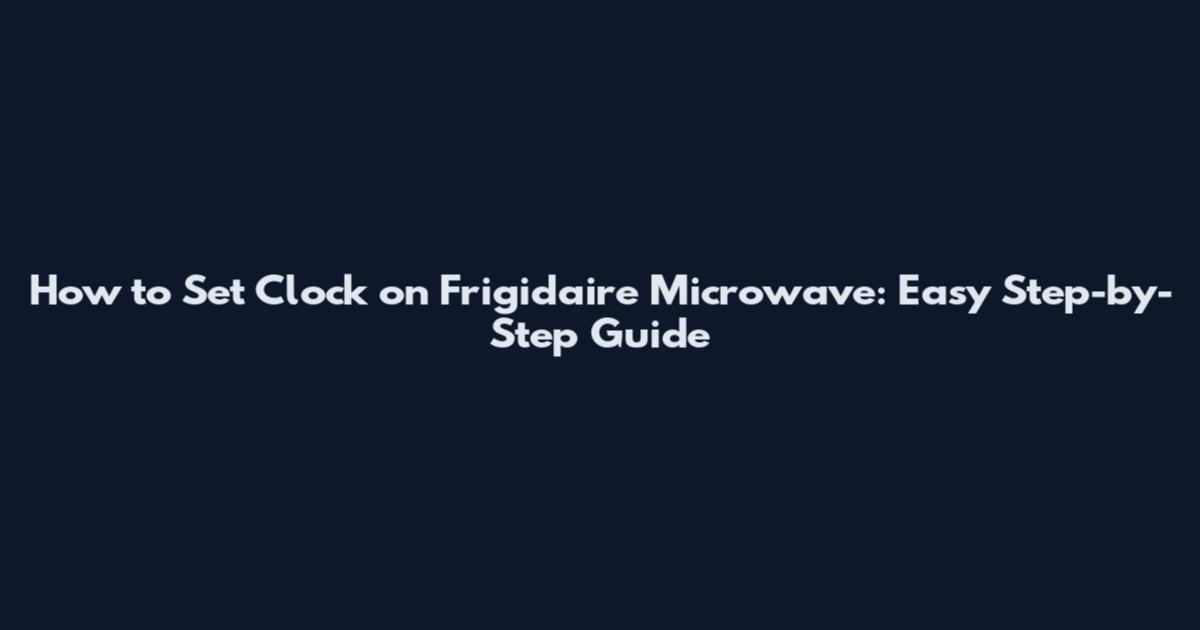 How to Set Clock on Frigidaire Microwave: Easy Step-by-Step Guide