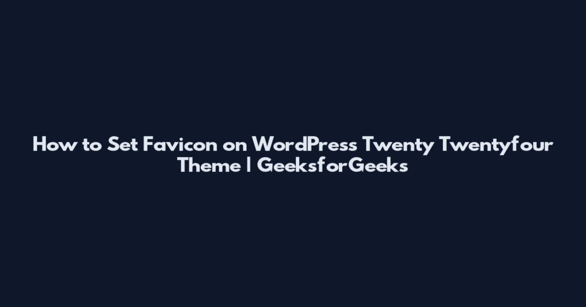 How to Set Favicon on WordPress Twenty Twentyfour Theme | GeeksforGeeks